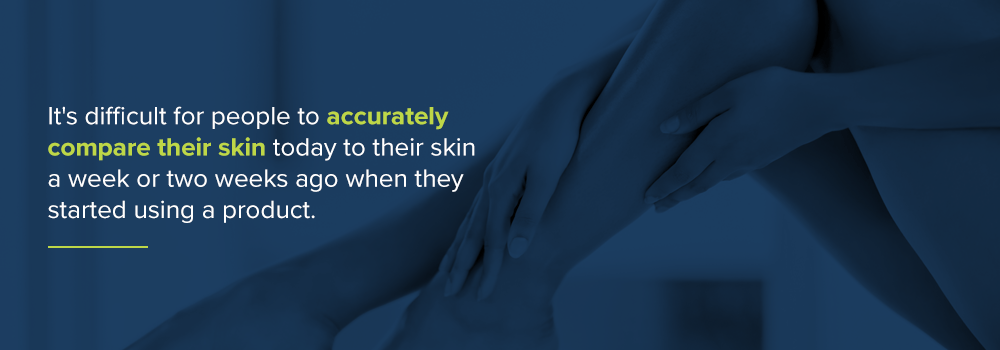 It's difficult for people to accurately compare skin now to when they started using a product.